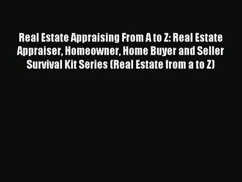Read Real Estate Appraising From A to Z: Real Estate Appraiser Homeowner Home Buyer and Seller