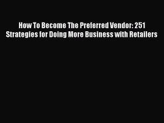 Read How To Become The Preferred Vendor: 251 Strategies for Doing More Business with Retailers