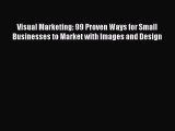 Read Visual Marketing: 99 Proven Ways for Small Businesses to Market with Images and Design