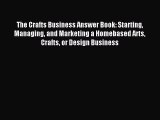 Read The Crafts Business Answer Book: Starting Managing and Marketing a Homebased Arts Crafts