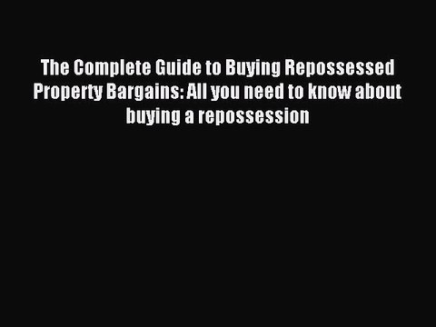 Read The Complete Guide to Buying Repossessed Property Bargains: All you need to know about