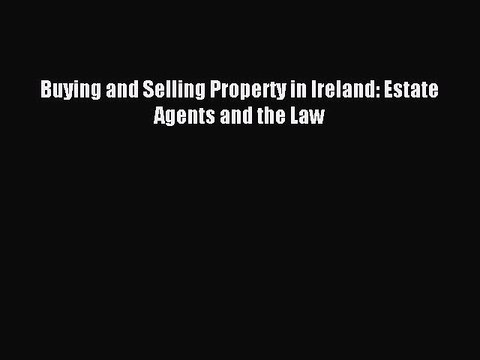 Download Buying and Selling Property in Ireland: Estate Agents and the Law Ebook Online