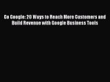 Read Go Google: 20 Ways to Reach More Customers and Build Revenue with Google Business Tools