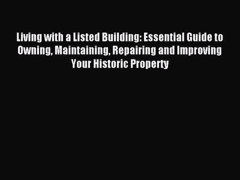 Read Living with a Listed Building: Essential Guide to Owning Maintaining Repairing and Improving