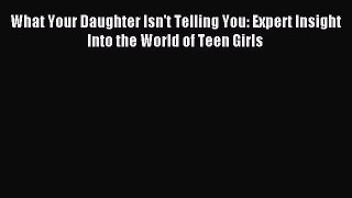 Read What Your Daughter Isn't Telling You: Expert Insight Into the World of Teen Girls Ebook