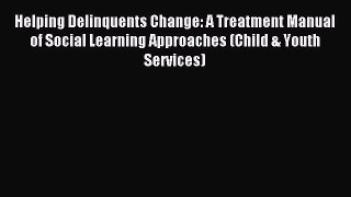 Read Helping Delinquents Change: A Treatment Manual of Social Learning Approaches (Child &
