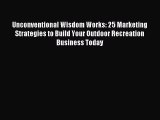 Read Unconventional Wisdom Works: 25 Marketing Strategies to Build Your Outdoor Recreation