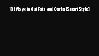 Read 101 Ways to Cut Fats and Carbs (Smart Style) Ebook Online