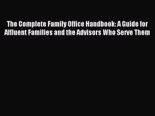 Read The Complete Family Office Handbook: A Guide for Affluent Families and the Advisors Who