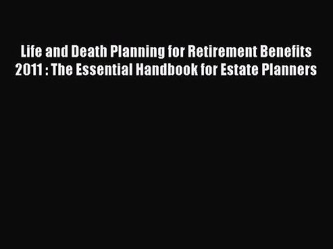 Read Life and Death Planning for Retirement Benefits 2011 : The Essential Handbook for Estate