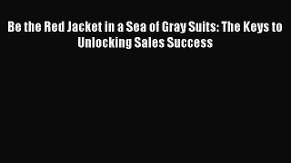 Read Be the Red Jacket in a Sea of Gray Suits: The Keys to Unlocking Sales Success PDF Online