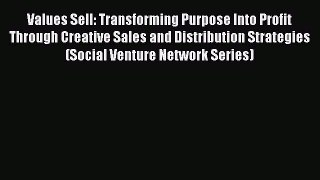Read Values Sell: Transforming Purpose Into Profit Through Creative Sales and Distribution