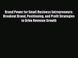 Read Brand Power for Small Business Entrepreneurs: Breakout Brand Positioning and Profit Strategies