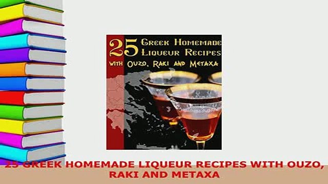 PDF 25 GREEK HOMEMADE LIQUEUR RECIPES WITH OUZO RAKI AND METAXA PDF Online