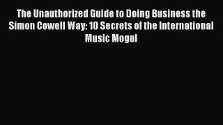 Read The Unauthorized Guide to Doing Business the Simon Cowell Way: 10 Secrets of the International
