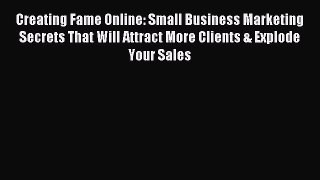 Read Creating Fame Online: Small Business Marketing Secrets That Will Attract More Clients