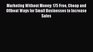 Read Marketing Without Money: 175 Free Cheap and Offbeat Ways for Small Businesses to Increase