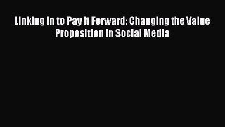 Read Linking In to Pay it Forward: Changing the Value Proposition in Social Media Ebook Online