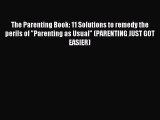 Read The Parenting Book: 11 Solutions to remedy the perils of Parenting as Usual (PARENTING