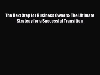Read The Next Step for Business Owners: The Ultimate Strategy for a Successful Transition Ebook