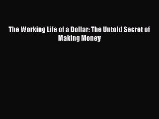 Read The Working Life of a Dollar: The Untold Secret of Making Money Ebook Free