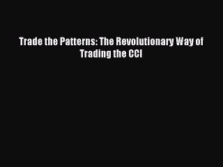 Download Trade the Patterns: The Revolutionary Way of Trading the CCI Ebook Free