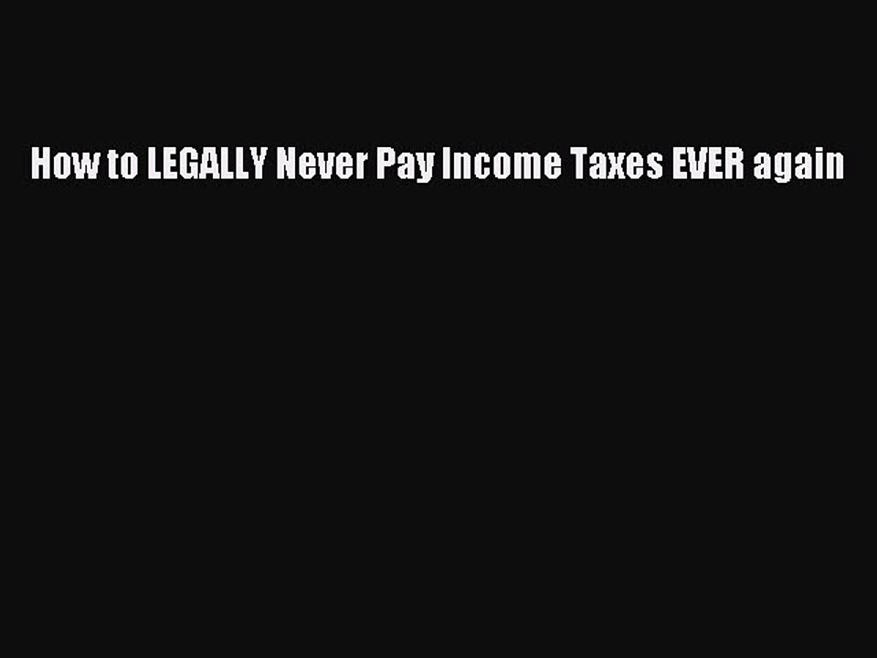 [Read PDF] How to LEGALLY Never Pay Income Taxes EVER again Free Books