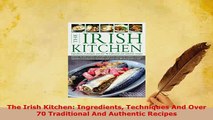 Download  The Irish Kitchen Ingredients Techniques And Over 70 Traditional And Authentic Recipes Download Full Ebook