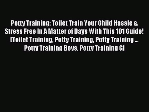 [Download] Potty Training: Toilet Train Your Child Hassle & Stress Free In A Matter of Days