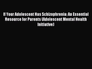 Read If Your Adolescent Has Schizophrenia: An Essential Resource for Parents (Adolescent Mental