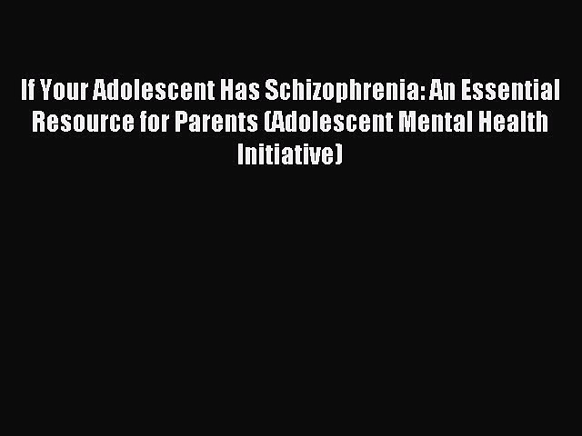 Read If Your Adolescent Has Schizophrenia: An Essential Resource for Parents (Adolescent Mental