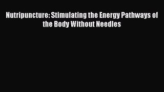 Download Nutripuncture: Stimulating the Energy Pathways of the Body Without Needles  Read Online
