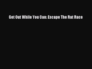 Download Get Out While You Can: Escape The Rat Race PDF Free