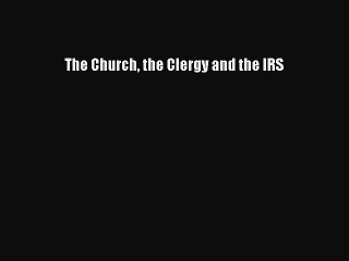 Read The Church the Clergy and the IRS Ebook Free