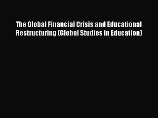 Read The Global Financial Crisis and Educational Restructuring (Global Studies in Education)