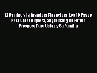 Download El Camino a la Grandeza Financiera: Los 10 Pasos Para Crear Riqueza Seguridad y un