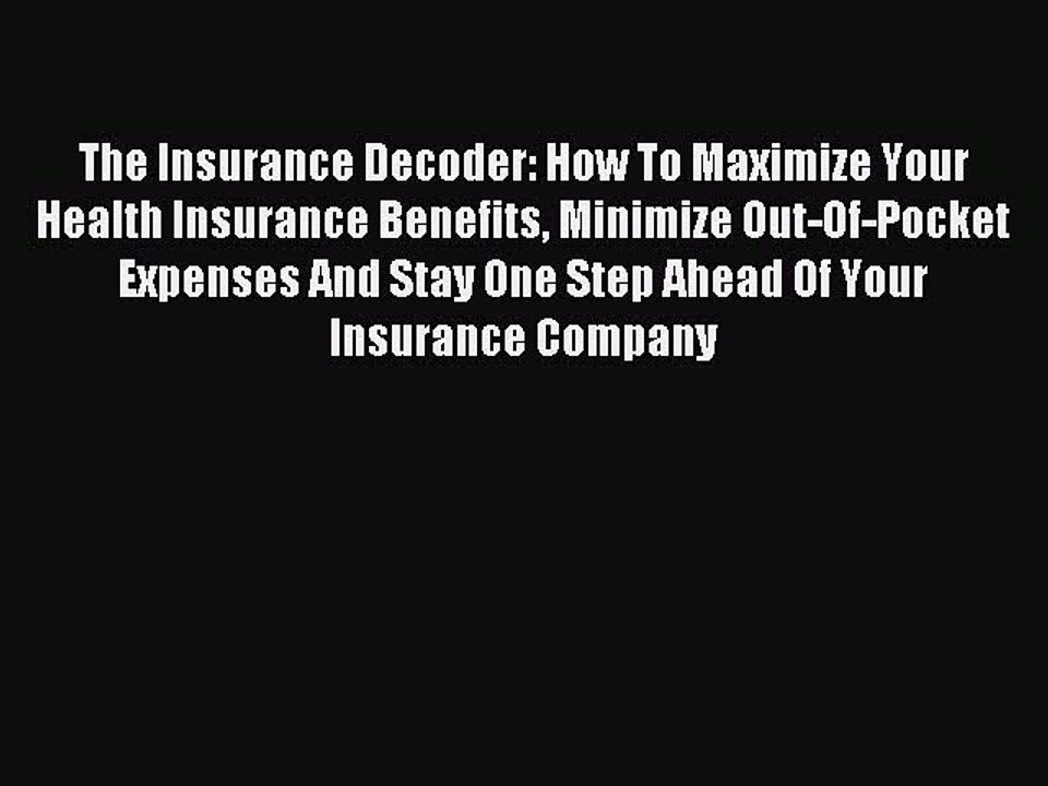 Read The Insurance Decoder: How To Maximize Your Health Insurance Benefits Minimize Out-Of-Pocket