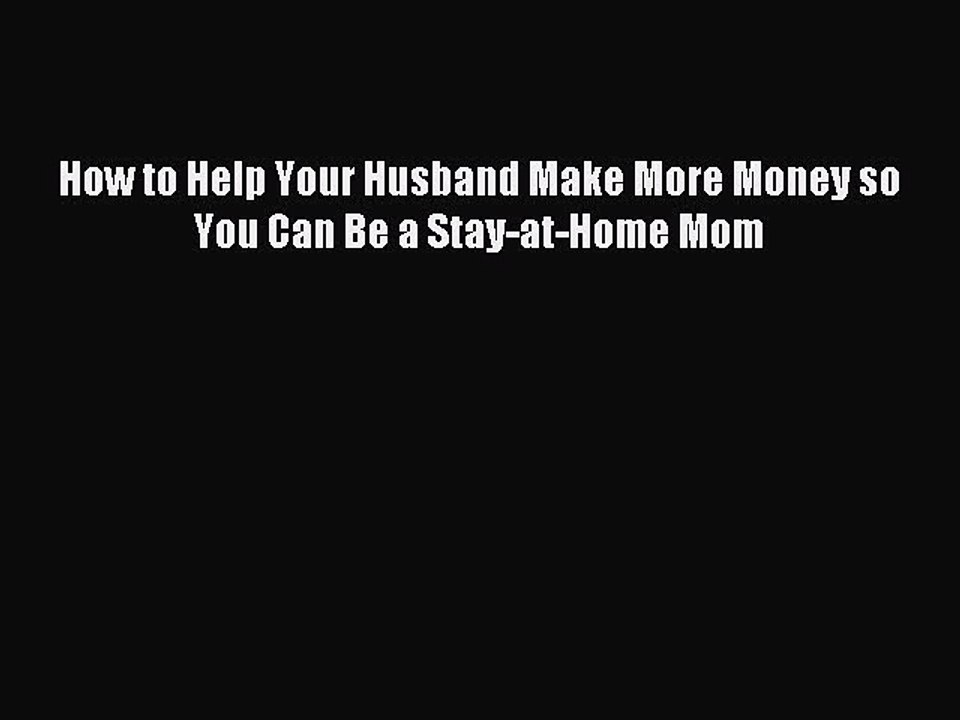 Read How to Help Your Husband Make More Money so You Can Be a Stay-at-Home Mom Ebook Free