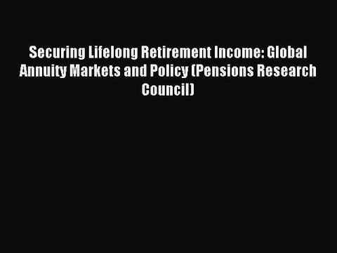 Read Securing Lifelong Retirement Income: Global Annuity Markets and Policy (Pensions Research