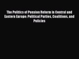 Read The Politics of Pension Reform in Central and Eastern Europe: Political Parties Coalitions