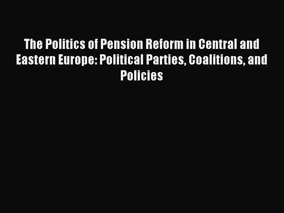 Read The Politics of Pension Reform in Central and Eastern Europe: Political Parties Coalitions