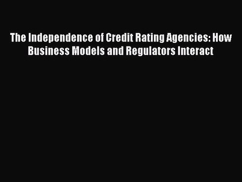 Read The Independence of Credit Rating Agencies: How Business Models and Regulators Interact
