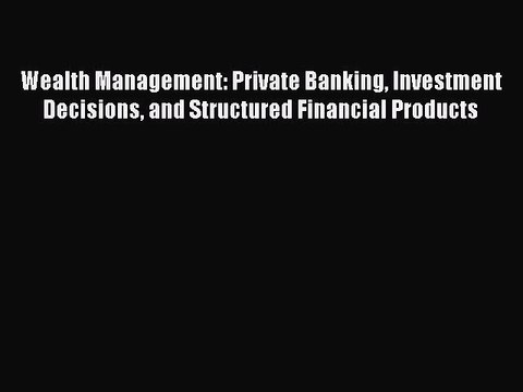 Read Wealth Management: Private Banking Investment Decisions and Structured Financial Products
