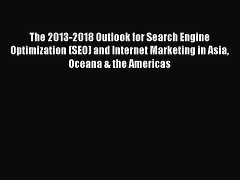 Read The 2013-2018 Outlook for Search Engine Optimization (SEO) and Internet Marketing in Asia