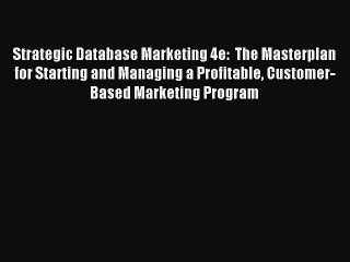 Read Strategic Database Marketing 4e:  The Masterplan for Starting and Managing a Profitable