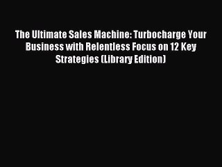 Read The Ultimate Sales Machine: Turbocharge Your Business with Relentless Focus on 12 Key