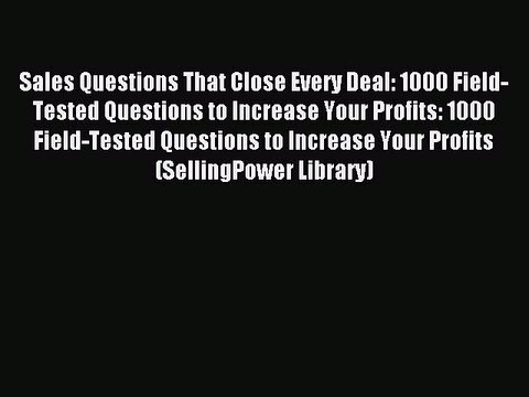 Read Sales Questions That Close Every Deal: 1000 Field-Tested Questions to Increase Your Profits: