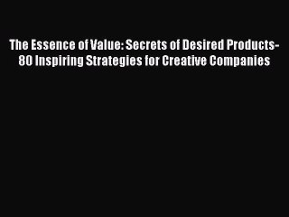 Read The Essence of Value: Secrets of Desired Products- 80 Inspiring Strategies for Creative