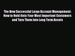 Read The New Successful Large Account Management: How to Hold Onto Your Most Important Customers