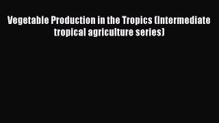 PDF Vegetable Production in the Tropics (Intermediate tropical agriculture series)  EBook